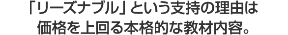 「リーズナブル」という圧倒的な支持の理由は価格を上回る本格的な教材内容。